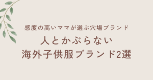 人とかぶらない海外子供服ブランド2選｜感度の高いママが選ぶ穴場ブランド